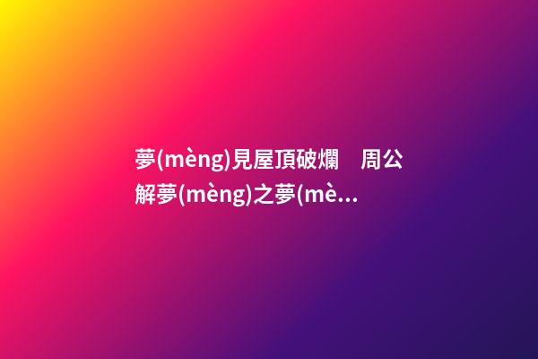 夢(mèng)見屋頂破爛　周公解夢(mèng)之夢(mèng)到屋頂破爛